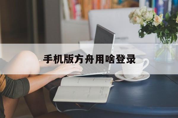 手机版方舟用啥登录(手机版方舟用啥登录的)-第4张图片-QuickQ官网